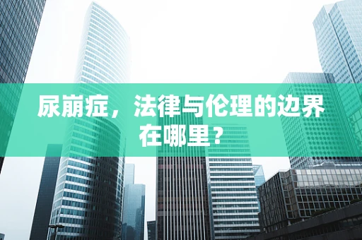 尿崩症，法律与伦理的边界在哪里？