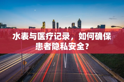 水表与医疗记录，如何确保患者隐私安全？