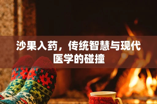 沙果入药，传统智慧与现代医学的碰撞