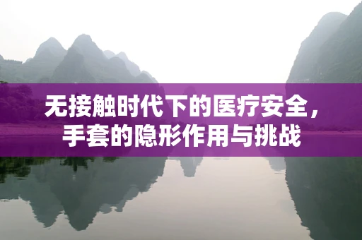 无接触时代下的医疗安全，手套的隐形作用与挑战