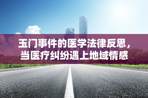 玉门事件的医学法律反思，当医疗纠纷遇上地域情感