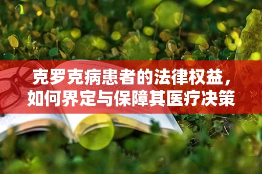 克罗克病患者的法律权益，如何界定与保障其医疗决策的自主性？