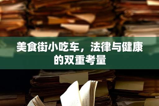 美食街小吃车，法律与健康的双重考量