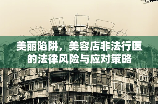 美丽陷阱，美容店非法行医的法律风险与应对策略