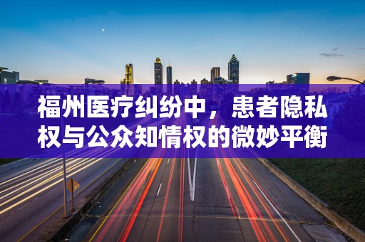 福州医疗纠纷中，患者隐私权与公众知情权的微妙平衡