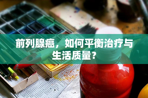 前列腺癌，如何平衡治疗与生活质量？