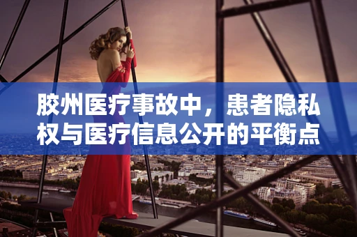 胶州医疗事故中，患者隐私权与医疗信息公开的平衡点何在？
