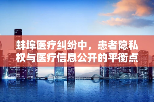 蚌埠医疗纠纷中，患者隐私权与医疗信息公开的平衡点何在？