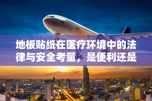 地板贴纸在医疗环境中的法律与安全考量，是便利还是隐患？