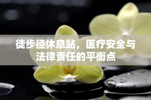 徒步径休息站，医疗安全与法律责任的平衡点