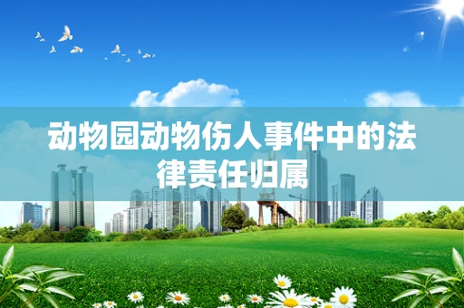 动物园动物伤人事件中的法律责任归属