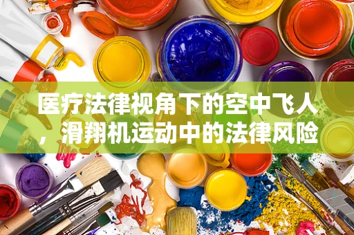 医疗法律视角下的空中飞人，滑翔机运动中的法律风险与安全考量