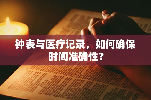 钟表与医疗记录，如何确保时间准确性？