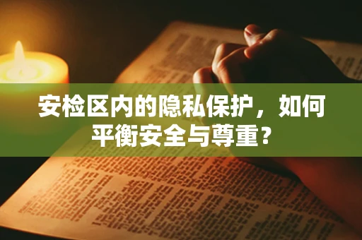 安检区内的隐私保护，如何平衡安全与尊重？