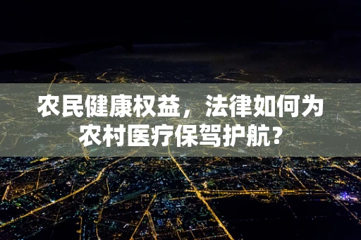 农民健康权益，法律如何为农村医疗保驾护航？