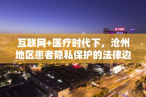 互联网+医疗时代下，沧州地区患者隐私保护的法律边界在哪里？