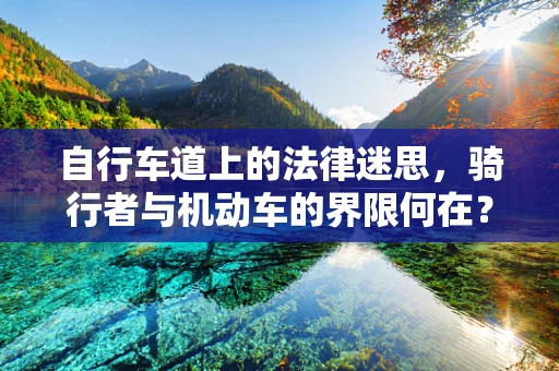 自行车道上的法律迷思，骑行者与机动车的界限何在？