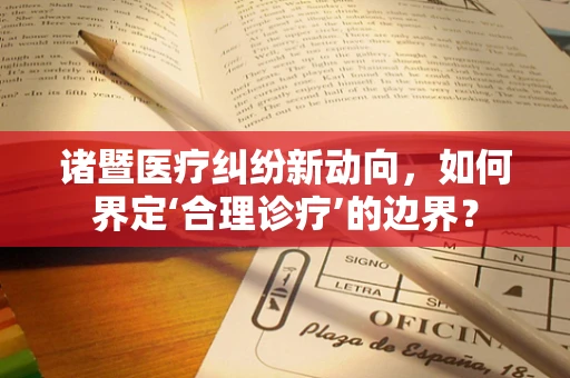 诸暨医疗纠纷新动向，如何界定‘合理诊疗’的边界？