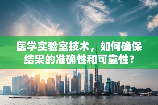 医学实验室技术，如何确保结果的准确性和可靠性？