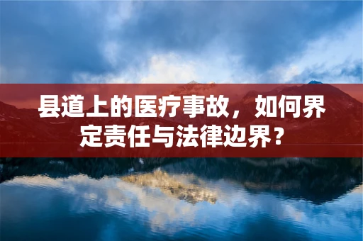 县道上的医疗事故，如何界定责任与法律边界？