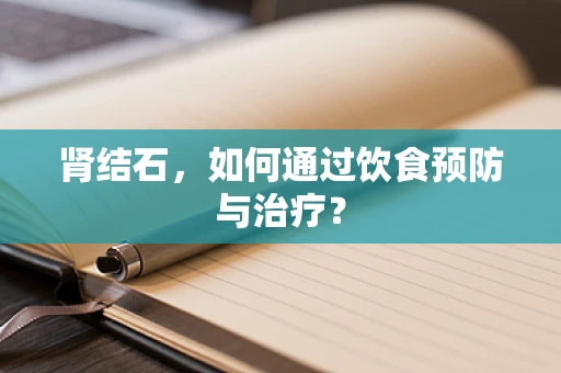 肾结石，如何通过饮食预防与治疗？