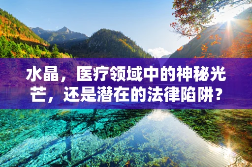 水晶，医疗领域中的神秘光芒，还是潜在的法律陷阱？