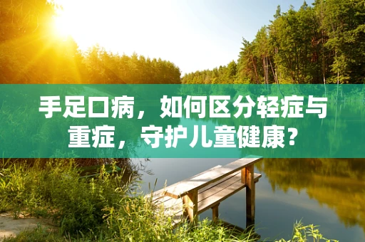 手足口病，如何区分轻症与重症，守护儿童健康？