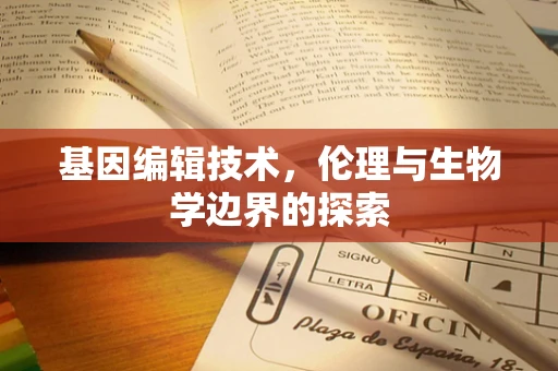 基因编辑技术，伦理与生物学边界的探索