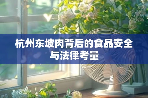 杭州东坡肉背后的食品安全与法律考量