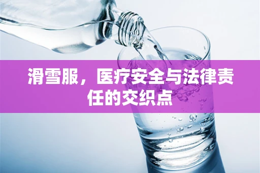 滑雪服，医疗安全与法律责任的交织点