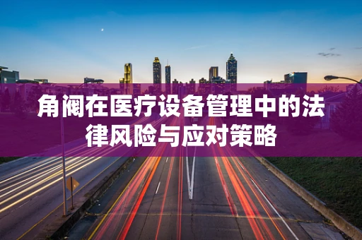 角阀在医疗设备管理中的法律风险与应对策略