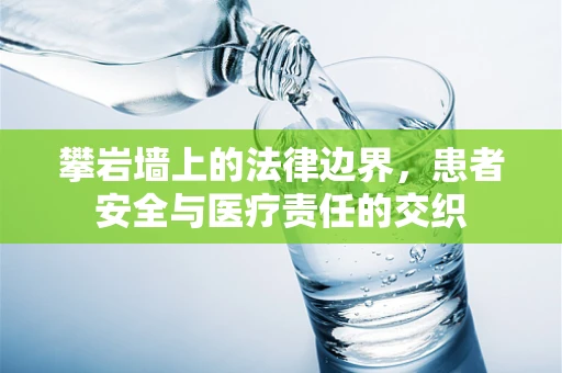 攀岩墙上的法律边界，患者安全与医疗责任的交织