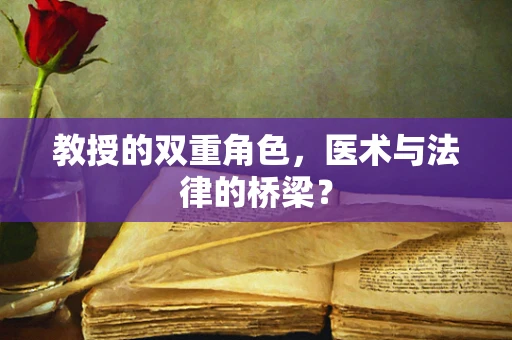 教授的双重角色，医术与法律的桥梁？