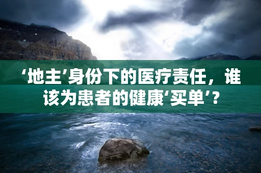 ‘地主’身份下的医疗责任，谁该为患者的健康‘买单’？