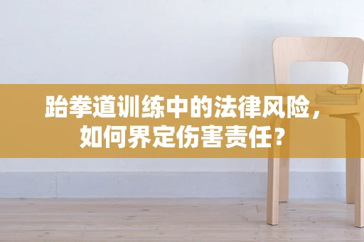 跆拳道训练中的法律风险，如何界定伤害责任？
