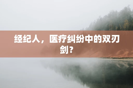 经纪人，医疗纠纷中的双刃剑？