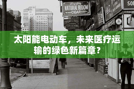 太阳能电动车，未来医疗运输的绿色新篇章？