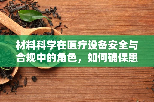 材料科学在医疗设备安全与合规中的角色，如何确保患者免受未知风险？