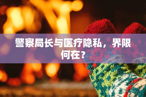 警察局长与医疗隐私，界限何在？