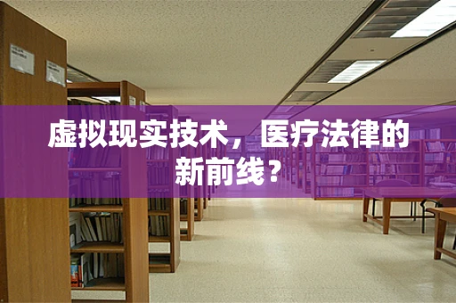 虚拟现实技术，医疗法律的新前线？