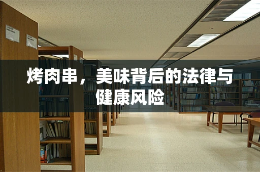 烤肉串，美味背后的法律与健康风险