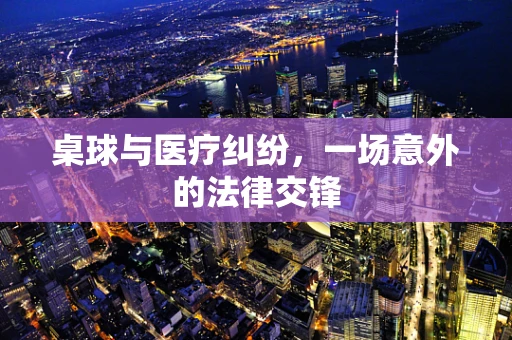 桌球与医疗纠纷，一场意外的法律交锋
