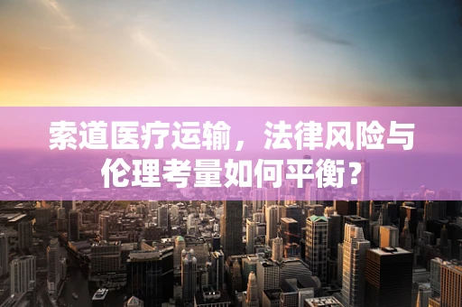 索道医疗运输，法律风险与伦理考量如何平衡？