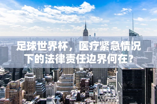 足球世界杯，医疗紧急情况下的法律责任边界何在？