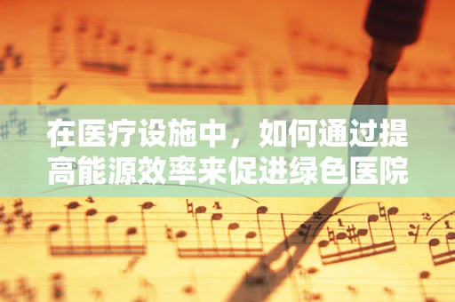 在医疗设施中，如何通过提高能源效率来促进绿色医院建设？