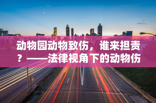 动物园动物致伤，谁来担责？——法律视角下的动物伤害事件解析