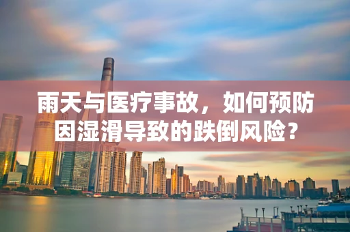 雨天与医疗事故，如何预防因湿滑导致的跌倒风险？