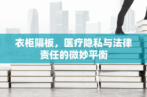 衣柜隔板，医疗隐私与法律责任的微妙平衡