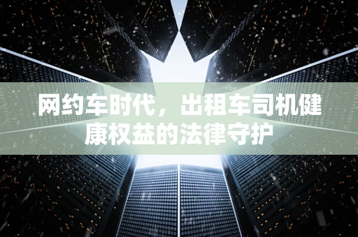 网约车时代，出租车司机健康权益的法律守护