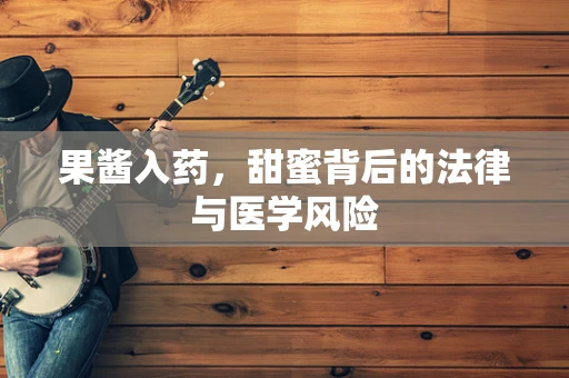 果酱入药，甜蜜背后的法律与医学风险